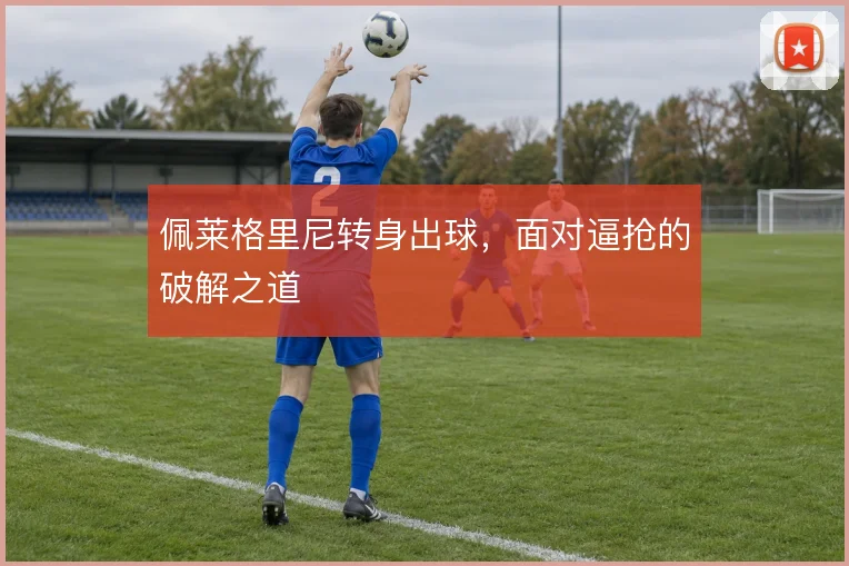 佩莱格里尼转身出球，面对逼抢的破解之道