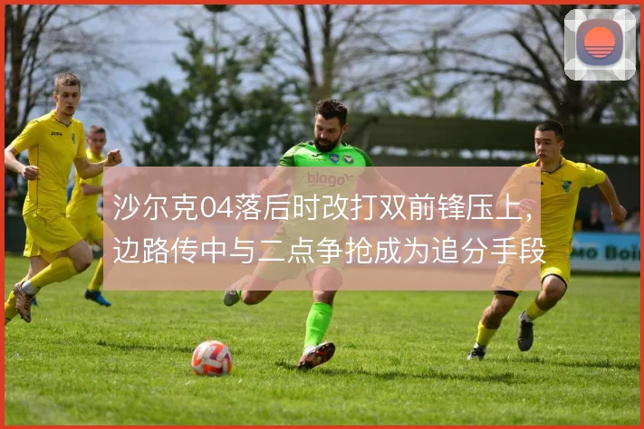 沙尔克04落后时改打双前锋压上，边路传中与二点争抢成为追分手段