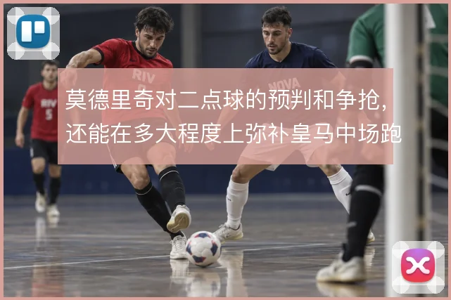 莫德里奇对二点球的预判和争抢，还能在多大程度上弥补皇马中场跑动缺口